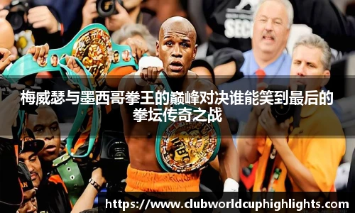 梅威瑟与墨西哥拳王的巅峰对决谁能笑到最后的拳坛传奇之战