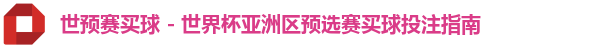 世预赛买球 - 世界杯亚洲区预选赛买球投注指南